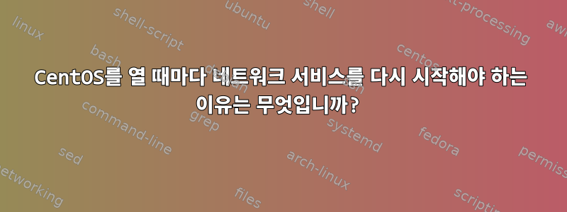 CentOS를 열 때마다 네트워크 서비스를 다시 시작해야 하는 이유는 무엇입니까?