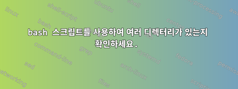 bash 스크립트를 사용하여 여러 디렉터리가 있는지 확인하세요.