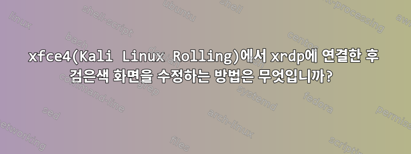 xfce4(Kali Linux Rolling)에서 xrdp에 연결한 후 검은색 화면을 수정하는 방법은 무엇입니까?