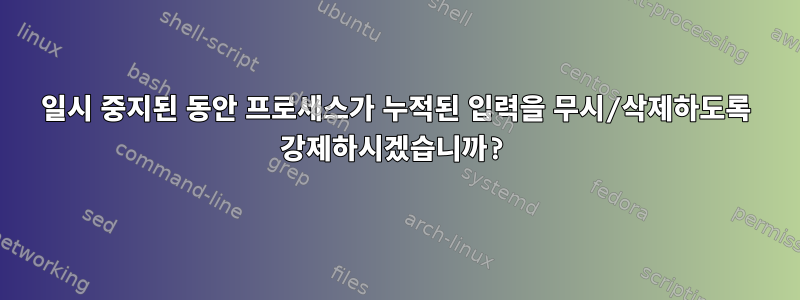 일시 중지된 동안 프로세스가 누적된 입력을 무시/삭제하도록 강제하시겠습니까?