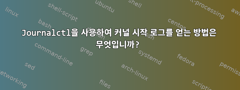 Journalctl을 사용하여 커널 시작 로그를 얻는 방법은 무엇입니까?