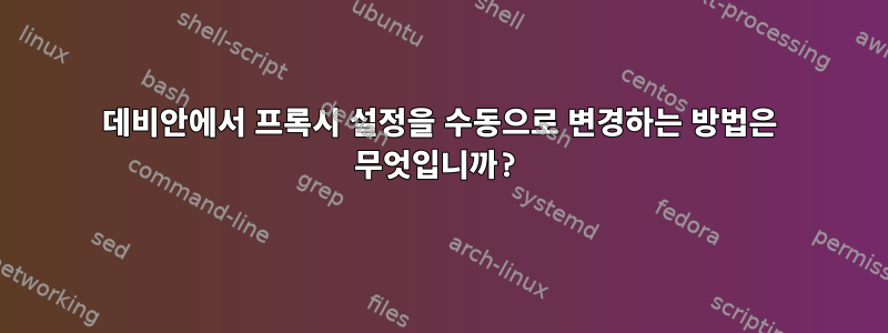 데비안에서 프록시 설정을 수동으로 변경하는 방법은 무엇입니까?