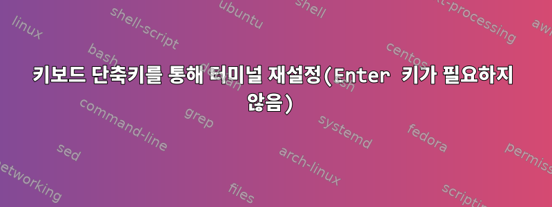 키보드 단축키를 통해 터미널 재설정(Enter 키가 필요하지 않음)