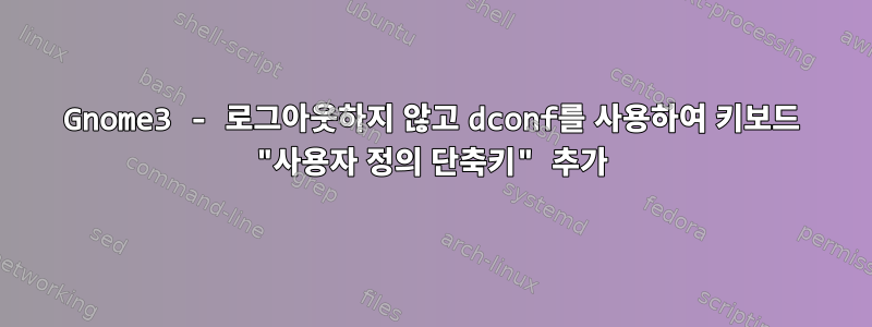 Gnome3 - 로그아웃하지 않고 dconf를 사용하여 키보드 "사용자 정의 단축키" 추가