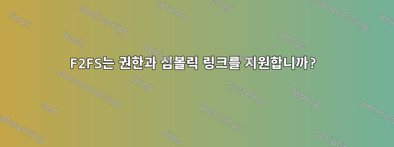 F2FS는 권한과 심볼릭 링크를 지원합니까?