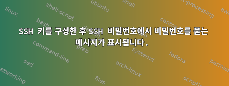 SSH 키를 구성한 후 SSH 비밀번호에서 비밀번호를 묻는 메시지가 표시됩니다.