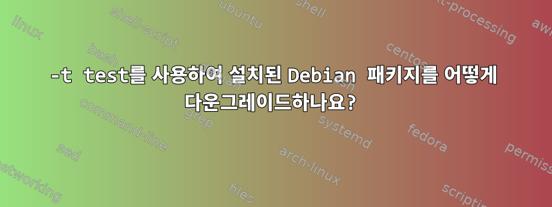 -t test를 사용하여 설치된 Debian 패키지를 어떻게 다운그레이드하나요?