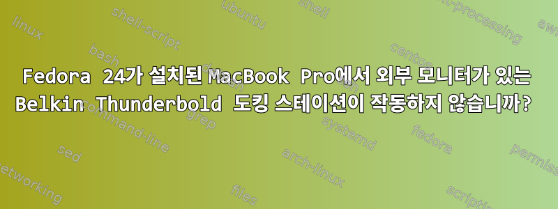 Fedora 24가 설치된 MacBook Pro에서 외부 모니터가 있는 Belkin Thunderbold 도킹 스테이션이 작동하지 않습니까?