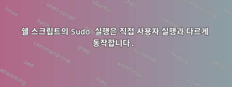 쉘 스크립트의 Sudo 실행은 직접 사용자 실행과 다르게 동작합니다.