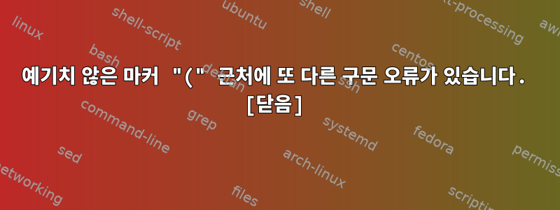 예기치 않은 마커 "(" 근처에 또 다른 구문 오류가 있습니다. [닫음]