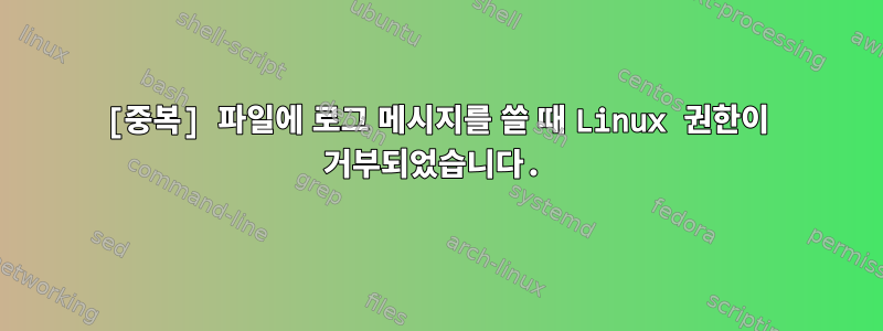 [중복] 파일에 로그 메시지를 쓸 때 Linux 권한이 거부되었습니다.