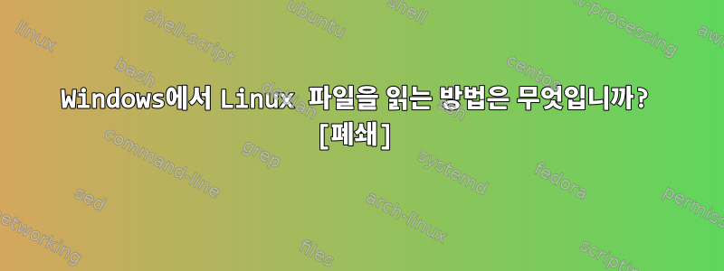 Windows에서 Linux 파일을 읽는 방법은 무엇입니까? [폐쇄]