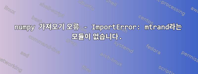 numpy 가져오기 오류 - ImportError: mtrand라는 모듈이 없습니다.