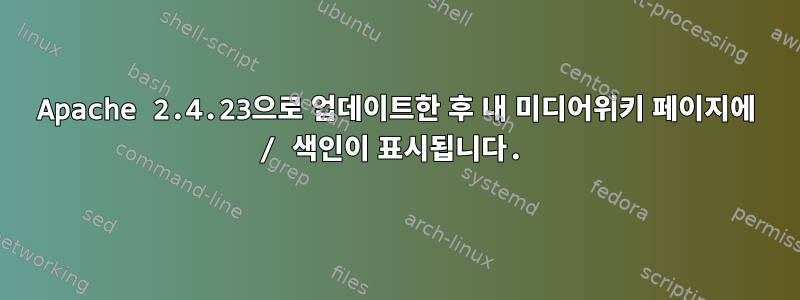 Apache 2.4.23으로 업데이트한 후 내 미디어위키 페이지에 / 색인이 표시됩니다.