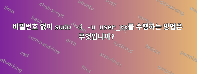 비밀번호 없이 sudo -i -u user_xx를 수행하는 방법은 무엇입니까?