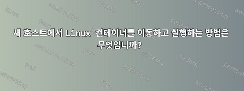 새 호스트에서 Linux 컨테이너를 이동하고 실행하는 방법은 무엇입니까?