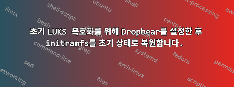 초기 LUKS 복호화를 위해 Dropbear를 설정한 후 initramfs를 초기 상태로 복원합니다.