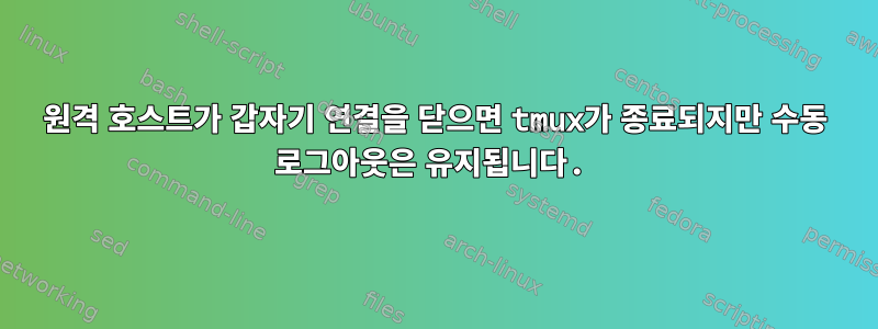 원격 호스트가 갑자기 연결을 닫으면 tmux가 종료되지만 수동 로그아웃은 유지됩니다.