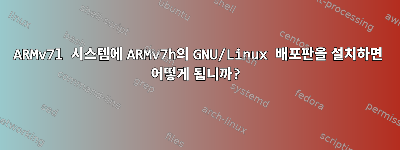 ARMv7l 시스템에 ARMv7h의 GNU/Linux 배포판을 설치하면 어떻게 됩니까?