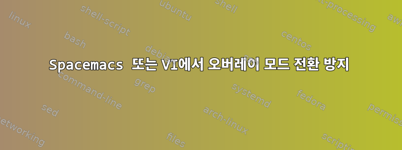 Spacemacs 또는 VI에서 오버레이 모드 전환 방지