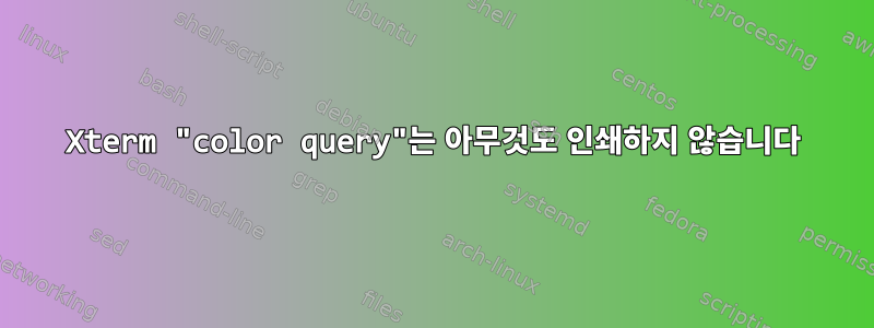 Xterm "color query"는 아무것도 인쇄하지 않습니다