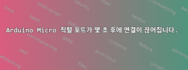 Arduino Micro 직렬 포트가 몇 초 후에 연결이 끊어집니다.