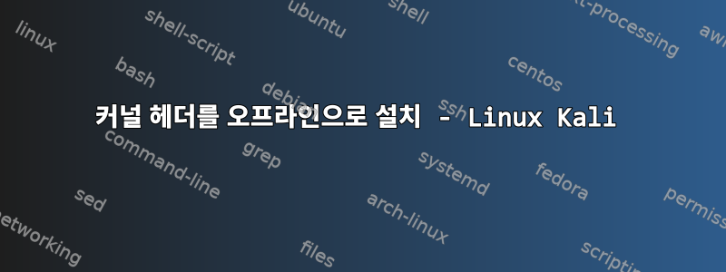 커널 헤더를 오프라인으로 설치 - Linux Kali