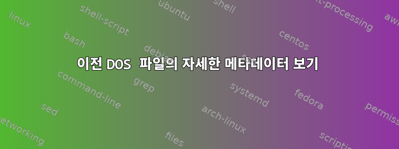 이전 DOS 파일의 자세한 메타데이터 보기