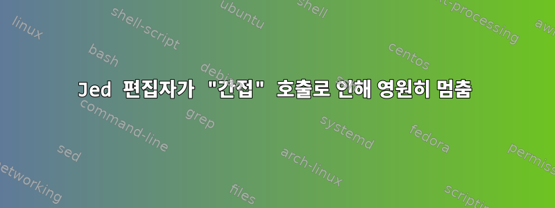 Jed 편집자가 "간접" 호출로 인해 영원히 멈춤