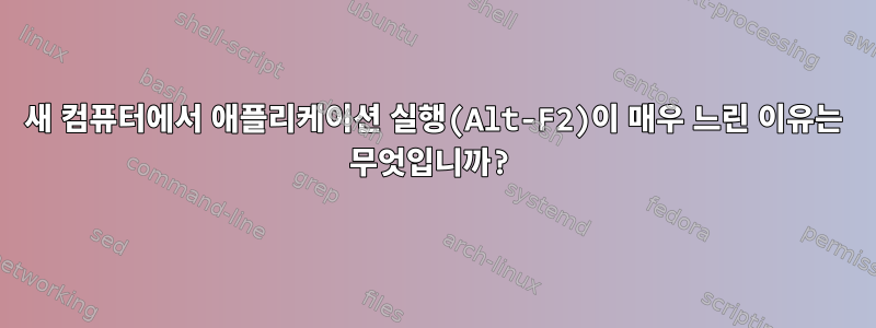 새 컴퓨터에서 애플리케이션 실행(Alt-F2)이 매우 느린 이유는 무엇입니까?