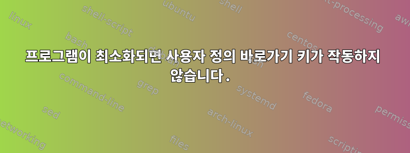 프로그램이 최소화되면 사용자 정의 바로가기 키가 작동하지 않습니다.