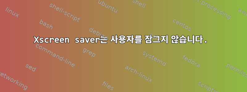 Xscreen saver는 사용자를 잠그지 않습니다.