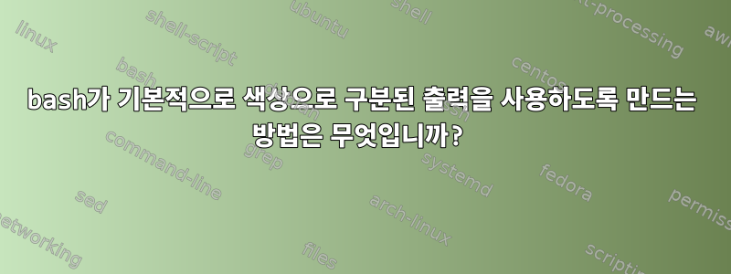 bash가 기본적으로 색상으로 구분된 출력을 사용하도록 만드는 방법은 무엇입니까?