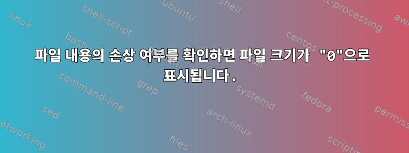 파일 내용의 손상 여부를 확인하면 파일 크기가 "0"으로 표시됩니다.