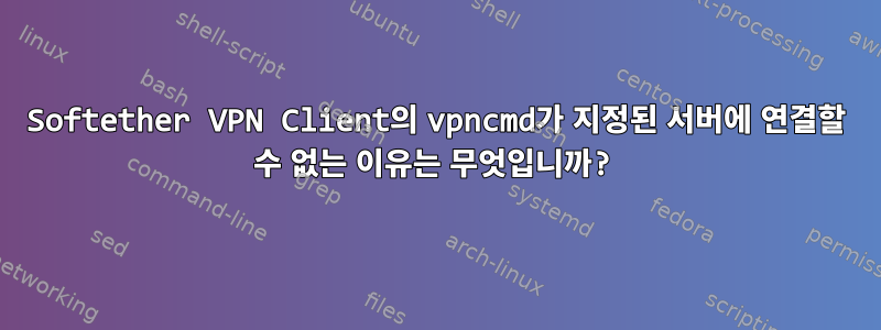 Softether VPN Client의 vpncmd가 지정된 서버에 연결할 수 없는 이유는 무엇입니까?