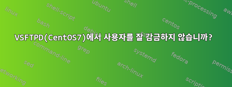 VSFTPD(CentOS7)에서 사용자를 잘 감금하지 않습니까?