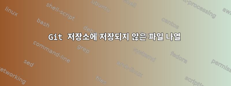 Git 저장소에 저장되지 않은 파일 나열