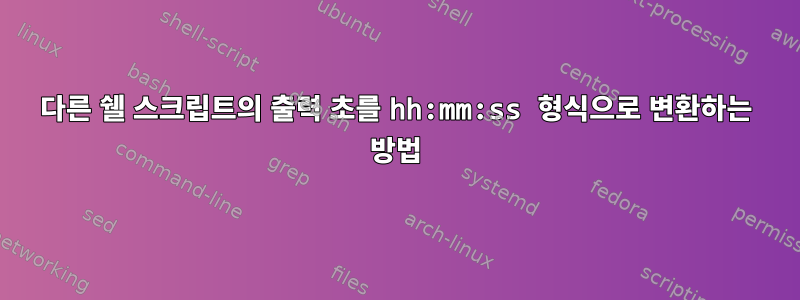 다른 쉘 스크립트의 출력 초를 hh:mm:ss 형식으로 변환하는 방법