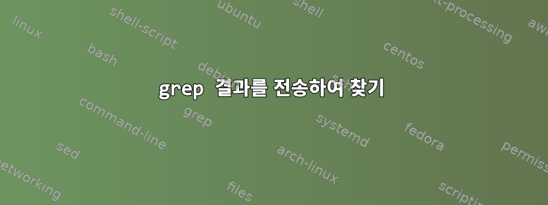 grep 결과를 전송하여 찾기