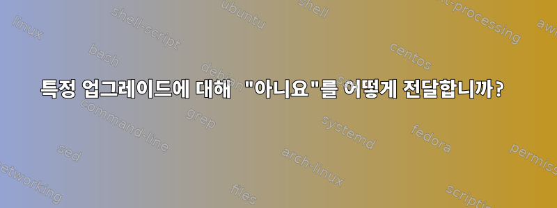 특정 업그레이드에 대해 "아니요"를 어떻게 전달합니까?