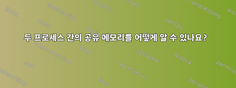 두 프로세스 간의 공유 메모리를 어떻게 알 수 있나요?