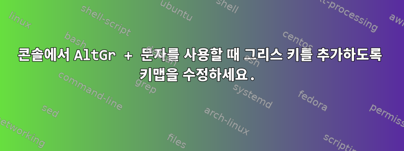 콘솔에서 AltGr + 문자를 사용할 때 그리스 키를 추가하도록 키맵을 수정하세요.