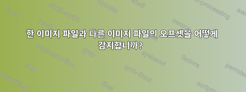 한 이미지 파일과 다른 이미지 파일의 오프셋을 어떻게 감지합니까?