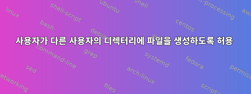 사용자가 다른 사용자의 디렉터리에 파일을 생성하도록 허용