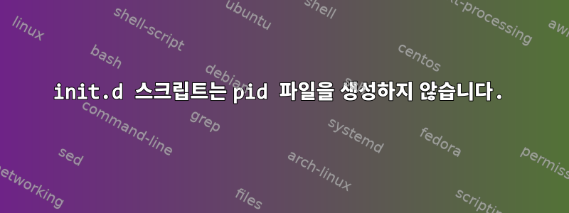 init.d 스크립트는 pid 파일을 생성하지 않습니다.