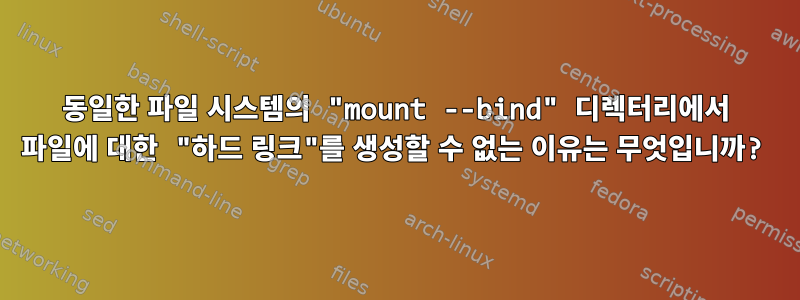 동일한 파일 시스템의 "mount --bind" 디렉터리에서 파일에 대한 "하드 링크"를 생성할 수 없는 이유는 무엇입니까?