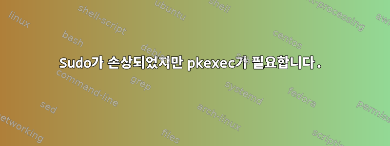 Sudo가 손상되었지만 pkexec가 필요합니다.