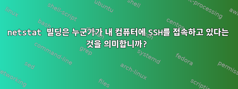 netstat 빌딩은 누군가가 내 컴퓨터에 SSH를 접속하고 있다는 것을 의미합니까?