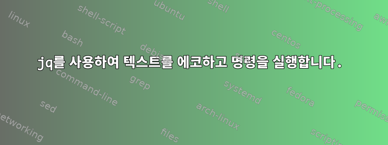 jq를 사용하여 텍스트를 에코하고 명령을 실행합니다.