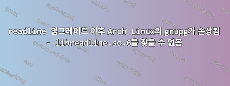 readline 업그레이드 이후 Arch Linux의 gnupg가 손상됨 - libreadline.so.6을 찾을 수 없음